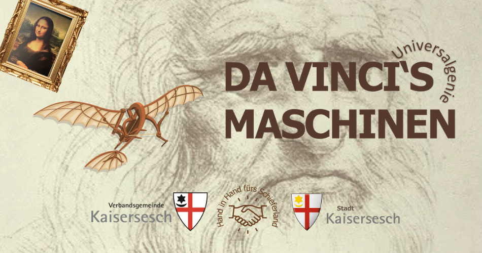 Das Bild ist ein Werbeplakat für die Sonderausstellung "Da Vincis Maschinen". Im Detail sind folgende Elemente zu erkennen: Hintergrund: Eine schematische Bleistiftskizze des Gesichts von Leonardo da Vinci selbst, die dem Bild eine historische und künstlerische Atmosphäre verleiht. Schriftzug: In der Mitte des Bildes in großen braunen Buchstaben steht "DA VINCI'S MASCHINEN". Oben rechts davon, um einen Bogen gelegt, ist das Wort "Universalgenie" zu lesen und darunter steht der Hinweis auf den Ort der Veranstaltung – im Alten Kinosaal Kaisersesch. Darstellungen von Da Vinci's Werken/Ideen: Links oben ist das berühmte Gemälde der "Mona Lisa" in einem goldenen Rahmen abgebildet. Links davon ist ein Modell einer Flugmaschine zu sehen, das auf Da Vincis Studien zum Flug hindeutet. Hinweis auf die Organisatoren: Im unteren Bereich sind Logos und Schriftzüge zu sehen, die auf die Organisatoren der Veranstaltung hinweisen: Links: Verbandsgemeinde Kaisersesch mit einem Wappen. Mitte: Zwei sich schüttelnde Hände mit dem Schriftzug "Hand in Hand fürs Schieferland". Rechts: Stadt Kaisersesch mit einem weiteren Wappen. Insgesamt vermittelt das Bild eine thematische Einheit, die sich um Leonardo da Vinci, seine Erfindungen und seine Kunst dreht.