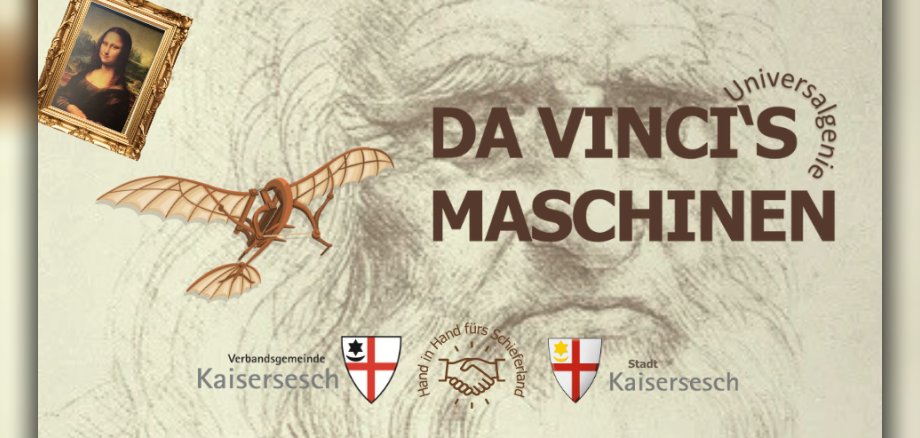 Werbeplakat für die Sonderausstellung "Da Vincis Maschinen". Neben dem schriftlichen Hinweis zu der Ausstellung sind auch noch Modelle von Da Vinci zu sehen und die Logos der Organisatoren (Verbandsgemeinde Kaisersesch und Stadt Kaisersesch). Das Bild ist ein Werbeplakat für die Sonderausstellung "Da Vincis Maschinen". Im Detail sind folgende Elemente zu erkennen: Hintergrund: Eine schematische Bleistiftskizze des Gesichts von Leonardo da Vinci selbst, die dem Bild eine historische und künstlerische Atmosphäre verleiht. Schriftzug: In der Mitte des Bildes in großen braunen Buchstaben steht "DA VINCI'S MASCHINEN". Oben rechts davon, um einen Bogen gelegt, ist das Wort "Universalgenie" zu lesen und darunter steht der Hinweis auf den Ort der Veranstaltung – im Alten Kinosaal Kaisersesch. Darstellungen von Da Vinci's Werken/Ideen: Links oben ist das berühmte Gemälde der "Mona Lisa" in einem goldenen Rahmen abgebildet. Links davon ist ein Modell einer Flugmaschine zu sehen, das auf Da Vincis Studien zum Flug hindeutet. Hinweis auf die Organisatoren: Im unteren Bereich sind Logos und Schriftzüge zu sehen, die auf die Organisatoren der Veranstaltung hinweisen: Links: Verbandsgemeinde Kaisersesch mit einem Wappen. Mitte: Zwei sich schüttelnde Hände mit dem Schriftzug "Hand in Hand fürs Schieferland". Rechts: Stadt Kaisersesch mit einem weiteren Wappen. Insgesamt vermittelt das Bild eine thematische Einheit, die sich um Leonardo da Vinci, seine Erfindungen und seine Kunst dreht.