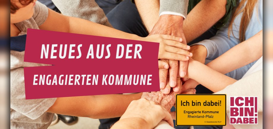 Übereinandergelegte Hände mit dem Hinweis auf Neues aus der Engangierten Kommune. Zusätzlich sind noch zwei Logos enthalten. Das Bild zeigt übereinandergelegte Hände verschiedener Altersgruppen, was Gemeinschaft und Zusammenhalt symbolisiert. Darüber liegen zwei rote Banner mit weißer Schrift, die den Text „NEUES AUS DER ENGAGIERTEN KOMMUNE“ bilden. Im unteren rechten Bereich befindet sich ein gelbes Schild mit der Aufschrift „Ich bin dabei! Engagierte Kommune Rheinland-Pfalz“ und dem Copyright-Hinweis „© Staatskanzlei RLP“. Daneben ist ein weiteres Logo mit „ICH BIN! DABEI“ in roter und weißer Schrift zu sehen.