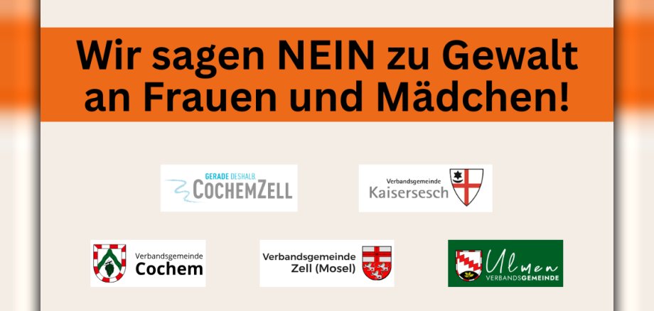 Plakat mit der Aufschrift "Wir sagen NEIN zu Gewalt an Frauen und Mädchen!". Plakat mit der Aufschrift "Wir sagen NEIN zu Gewalt an Frauen und Mädchen!". Im unteren Teil des Plakates sind die Logos der Kreisverwaltung Cochem-Zell, der Verbandsgemeinde Kaisersesch, der Verbandsgemeinde Cochem, der Verbandsgemeinde Zell/Mosel und der Verbandsgemeinde Ulmen zu sehen.