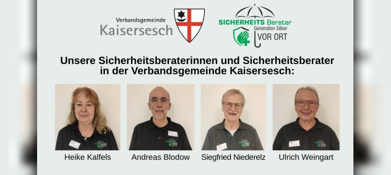 Das Bild zeigt unsere Sicherheitsberaterinnen und Sicherheitsberater in der Verbandsgemeinde Kaisersesch. Es sind die Portraits von Heike Kalfels, Andreas Blodow, Siegfried Niederelz und Ulrich Weingart zu sehen. Weiterhin sind die beiden Logos der Verbandsgemeinde Kaisersesch und der Sicherheitsberater abgebildet.