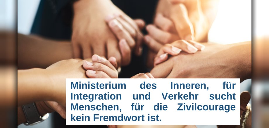 Auf dem Foto sind Hände zu sehen, die sich gegenseitig halten. Davor steht in blauer Schrift in einem weißen Textfeld "Ministerium des Inneren, für Integration und Verkehr sucht Menschen, für die Zivilcourage kein Fremdwort ist. 