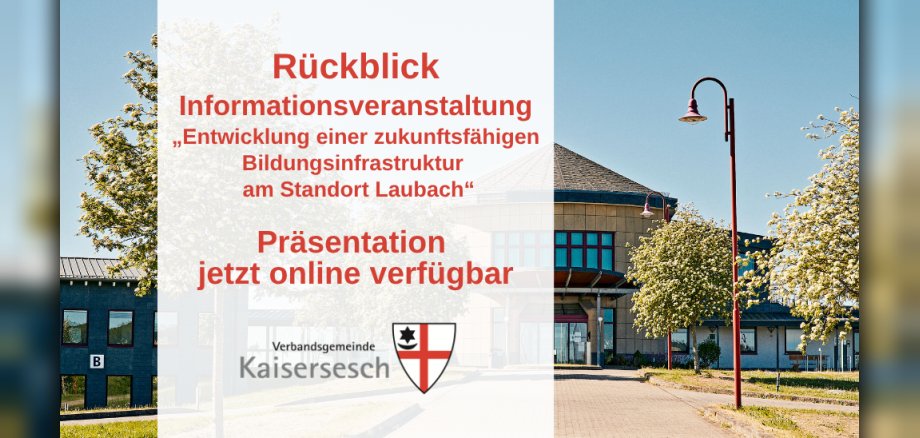 Das Bild zeigt eine geteilte Ansicht. Die linke Seite ist größtenteils durch einen weißen, halbtransparenten Bereich eingenommen, auf dem deutscher Text in roter Schrift platziert ist. Oben steht "Rückblick", gefolgt von "Informationsveranstaltung" und dem Titel der Veranstaltung: „Entwicklung einer zukunftsfähigen Bildungsinfrastruktur am Standort Laubach“. Darunter steht "Präsentation" und "jetzt online verfügbar". Am unteren Rand des weißen Bereichs befindet sich das Logo der Verbandsgemeinde Kaisersesch. Der Hintergrund des Bildes zeigt die Außenansicht des Verwaltungsgebäudes der Verbandsgemeinde Kaisersesch mit modernen Fenstern und Dächern unter einem klaren blauen Himmel. Vor den Gebäuden stehen Bäume mit weißen Blüten und eine rote Straßenlaterne. 